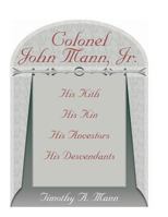 Colonel John Mann, Jr: His kith, his kin, his ancestors, his descendants 0788451626 Book Cover