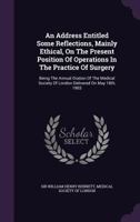 An Address Entitled: Some Reflections, Mainly Ethical, On The Present Position Of Operations In The Practice Of Surgery : Being The Annual Oration Of ... Of London, Delivered On May 18th, 1903 1377106004 Book Cover