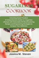Sugarless cookbook: Unlocking sweet freedom a comprehensive guide to a sugarless lifestyle with delectable 60 mouthwatering recipes and em B0CVK6BN52 Book Cover
