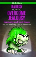 Jealousy: How To Overcome Jealousy, Insecurity and Trust Issues - Save Your Relationship, Love Life and Emotions 0359875408 Book Cover