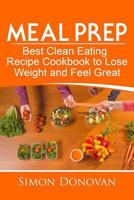 Meal Prep: Best Clean Eating Recipe Cookbook to Lose Weight and Feel Great 1974489035 Book Cover