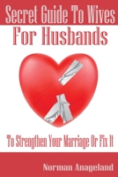 Secret Guide To Wives For Husbands: To Strengthen Your Marriage Or Fix It 1952649005 Book Cover