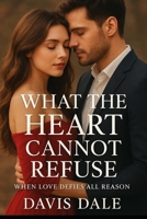 What the Heart Cannot Refuse: When Love Defies All Reason B0FR1V7QQ8 Book Cover