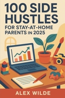 100 Side Hustles for Stay-at-Home Parents in 2025 B0FF3CFBFN Book Cover