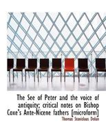 The See of Peter and the voice of antiquity; critical notes on Bishop Coxe's Ante-Nicene fathers [mi 1346412774 Book Cover