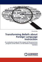 Transforming Beliefs about Foreign Language Instruction: An evaluation study of the impact of the preservice program at the DLIFLC on the beliefs of preservice teachers 3848492954 Book Cover