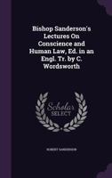 Bishop Sanderson's Lectures On Conscience and Human Law, Ed. in an Engl. Tr. by C. Wordsworth 1022501461 Book Cover