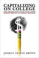 Capitalizing on College: How Higher Education Went from Mission Driven to Margin Obsessed 0197780717 Book Cover