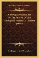 A Topographical Index To The Fellows Of The Geological Society Of London 1120317045 Book Cover