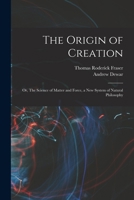 The Origin of Creation; or, The Science of Matter and Force, a new System of Natural Philosophy 1018125647 Book Cover