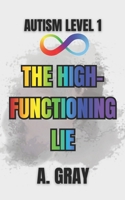 The High-Functioning Lie: Why Looking Capable Doesn't Mean Life Feels Easy (The Hidden Autism Series: Autism Level 1) B0H558998G Book Cover