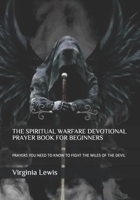 THE SPIRITUAL WARFARE DEVOTIONAL PRAYER BOOK FOR BEGINNERS: PRAYERS YOU NEED TO KNOW TO FIGHT THE WILES OF THE DEVIL B093BL4CV2 Book Cover