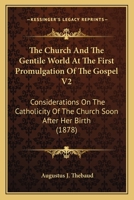 The Church And The Gentile World At The First Promulgation Of The Gospel V2: Considerations On The Catholicity Of The Church Soon After Her Birth 0548712034 Book Cover