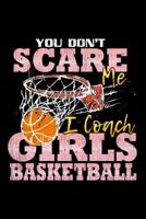 You Don't Scare Me I Coach Girls Basketball: School Gift For Teachers 107071657X Book Cover