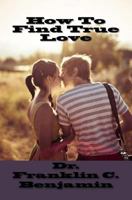 How To Find True Love: Finding true love in a relationship 1544010265 Book Cover