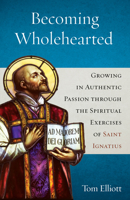 Becoming Wholehearted: Growing in Authentic Passion through the Spiritual Exercises of Saint Ignatius 1627856366 Book Cover