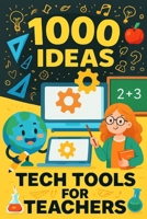1000 Ideas: Tech Tools for Teachers: The Ultimate Guide to Digital Tools That Make Teaching Easier. (1000 Idea Books) B0FFGKBX8R Book Cover