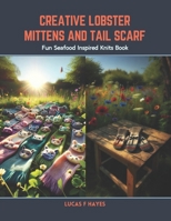 Creative Lobster Mittens and Tail Scarf: Fun Seafood Inspired Knits Book B0CSDTZCL6 Book Cover