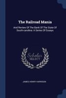 The Railroad Mania: And Review Of The Bank Of The State Of South-carolina: A Series Of Essays 1022602861 Book Cover