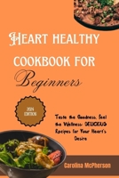 HEART HEALTHY COOKBOOK FOR BEGINNERS 2024: TASTE THE GOODNESS, FEEL THE WELLNESS, DELICIOUS RECIPES FOR YOUR HEARTS DESIRE B0CTXDQFTJ Book Cover