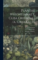 Plantae Wrightianae E Cuba Orientali /a. Grisebach. 1022608398 Book Cover