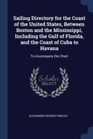 Sailing Directory for the Coast of the United States, Between Boston and the Mississippi, Including the Gulf of Florida, and the Coast of Cuba to Hava 1376709813 Book Cover