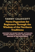 Norse Paganism for Beginners Through the Wisdom of the Northern Traditions: Discover the Ancient Beliefs, Mythology, Sacred Symbols, Rituals, and Spiritual Heritage of the Norse World B0HGGCLXGM Book Cover