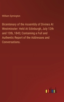 Bicentenary of the Assembly of Divines At Westminster: Held At Edinburgh, July 12th and 13th, 1843; Containing a Full and Authentic Report of the Addr 3385110912 Book Cover