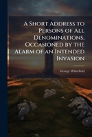 A Short Address to Persons of All Denominations: Occasioned by the Alarm of an Intended Invasion 1140820400 Book Cover