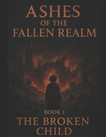Ashes of the Fallen Realm Book I: The Broken Child B0FY4YNMJJ Book Cover