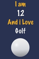 I am 12 And i Love Golf: Journal for Golf Lovers, Birthday Gift for 12 Year Old Boys and Girls who likes Ball Sports, Christmas Gift Book for Golf ... Coach, Journal to Write in and Lined Notebook 165444264X Book Cover