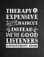 Therapy Is Expensive. Get a Haircut Instead. We're Good Listeners - Appointment Book: Undated Daily Planner for Barber Shop Owners with Weekly Layout ... for Scheduling Clients (Keeping Organized) 1691516767 Book Cover