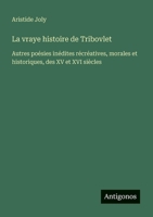 La vraye histoire de Tribovlet: Autres poésies inédites récréatives, morales et historiques, des XV et XVI siècles (French Edition) 3388729298 Book Cover