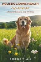 Holistic Canine Health: A Natural Guide to Dog Wellness B0F26X3N45 Book Cover