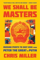 We Shall Be Masters: Russian Pivots to East Asia from Peter the Great to Putin 0674292146 Book Cover