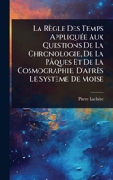 La Règle Des Temps AppliquÃ(c)e Aux Questions De La Chronologie, De La Pâques Et De La Cosmographie, D'après Le Système De Moïse (French Edition) 1023728648 Book Cover