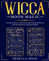 Wicca Moon Magic: A Wicca grimoire to Discover the Moon Energy and Power with Moon Spells for Witchcraft Rituals B088VRJVSC Book Cover