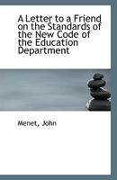 A Letter to a Friend on the Standards of the New Code of the Education Department (Classic Reprint) 1113350083 Book Cover