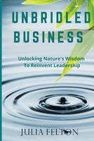 Unbridled Business: Unlocking Nature's Wisdom To Reinvent Leadership 1915463238 Book Cover
