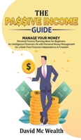 Passive Income Guide: Manage your Money: Personal Finance Planning Ideas for Beginners; an Intelligence Financial Life with Personal Money Management for a Debt-Free Financial Independence and Freedom 1801134154 Book Cover