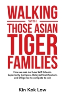 Walking with Those Asian Tiger Families: How We Use Our Low Self Esteem, Superiority Complex, Delayed Gratifications and Diligence to Compete to Win 1543755542 Book Cover