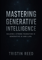 Mastering Generative Intelligence: Building a Strong Foundation in Generative AI and LLMs — An Essential Guide for Beginners in Agentic AI B0FR39TR37 Book Cover