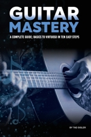 Guitar Mastery: A Complete Guide: Basics to Virtuoso in Ten Easy Steps (Music Mastery) 1966258135 Book Cover