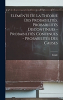 El�ments de la Th�orie Des Probabilit�s. Probabilit�s Discontinues - Probabilit�s Continues - Probabilit�s Des Causes 1016635729 Book Cover