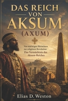 DAS REICH VON AKSUM (AXUM): Von mächtigen Herrschern zur religiösen Revolution: Das Vermächtnis des Aksum-Reiches (German Edition) B0H2BC4G89 Book Cover