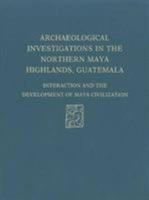 Archaeological Investigations in the Northern Maya Highlands, Guatemala: Interaction and the Development of Maya Civilization (University Museum Monograph) 0934718598 Book Cover