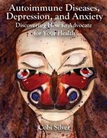 Autoimmune Diseases, Depression, and Anxiety: Discovering How to Advocate for Your Health 1495946673 Book Cover