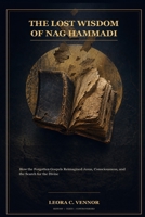 The Lost Wisdom of Nag Hammadi: How the Forgotten Gospels Reimagined Jesus, Consciousness, and the Search for the Divine B0H8THRRQP Book Cover