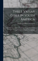 Three Vassar Girls In South America: Through the Southern Continent, Up the Amazon, Down the Madeira, Across the Andes, and Up the Pacific Coast To Panama 1019176520 Book Cover
