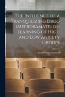 The Influence of a Tranquilizing Drug (meprobamate) on Learning of High and Low Anxiety Groups 1013494180 Book Cover